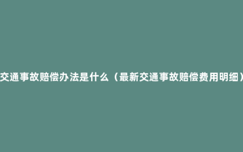 交通事故赔偿办法是什么（最新交通事故赔偿费用明细）