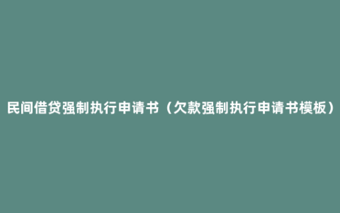 民间借贷强制执行申请书（欠款强制执行申请书模板）