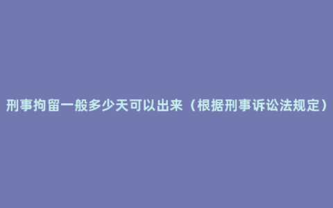 刑事拘留一般多少天可以出来（根据刑事诉讼法规定）