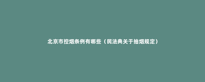 北京市控烟条例有哪些（民法典关于抽烟规定）