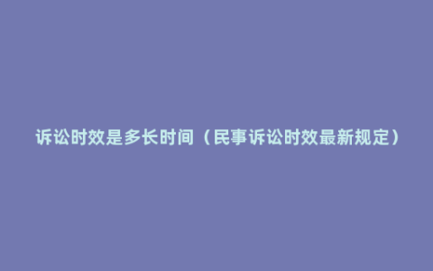 诉讼时效是多长时间（民事诉讼时效最新规定）