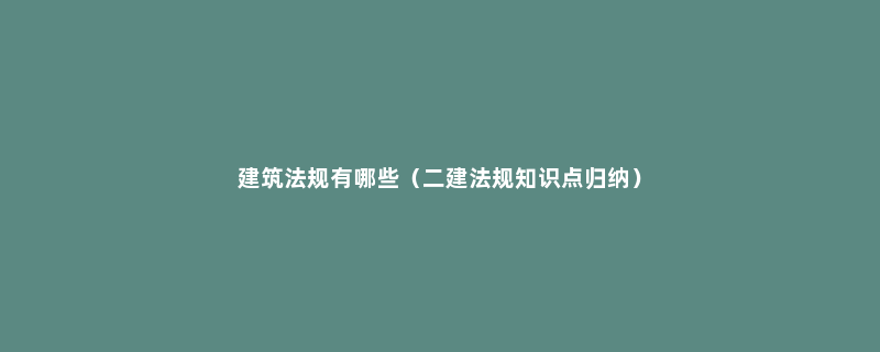 建筑法规有哪些（二建法规知识点归纳）