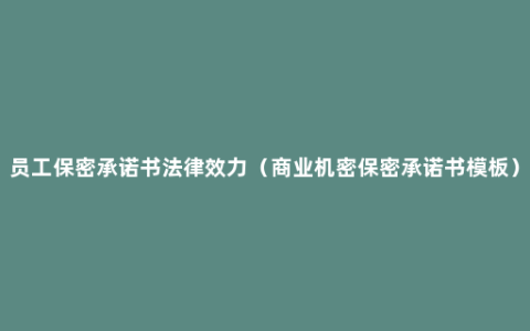 员工保密承诺书法律效力（商业机密保密承诺书模板）