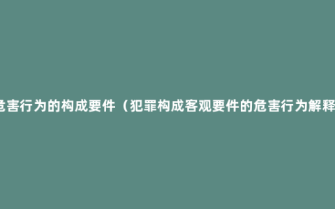 危害行为的构成要件（犯罪构成客观要件的危害行为解释）