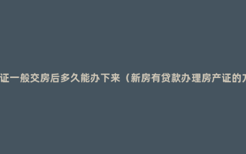 房产证一般交房后多久能办下来（新房有贷款办理房产证的方法）