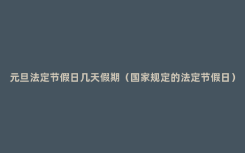 元旦法定节假日几天假期（国家规定的法定节假日）