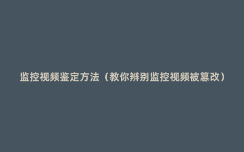 监控视频鉴定方法（教你辨别监控视频被篡改）