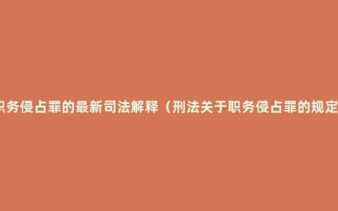 职务侵占罪的最新司法解释（刑法关于职务侵占罪的规定）