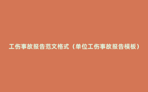 工伤事故报告范文格式（单位工伤事故报告模板）