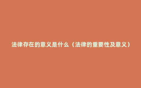 法律存在的意义是什么（法律的重要性及意义）