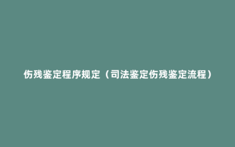 伤残鉴定程序规定（司法鉴定伤残鉴定流程）