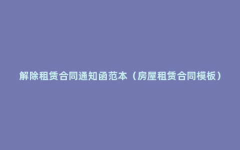 解除租赁合同通知函范本（房屋租赁合同模板）