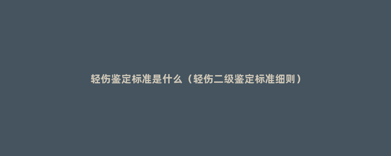 轻伤鉴定标准是什么（轻伤二级鉴定标准细则）