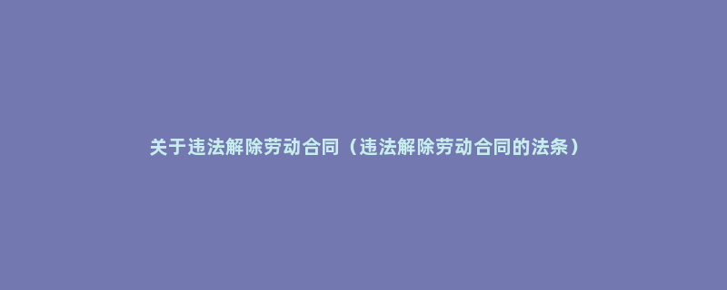 关于违法解除劳动合同（违法解除劳动合同的法条）