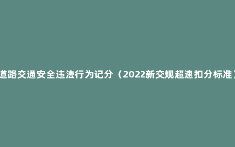 道路交通安全违法行为记分（2022新交规超速扣分标准）