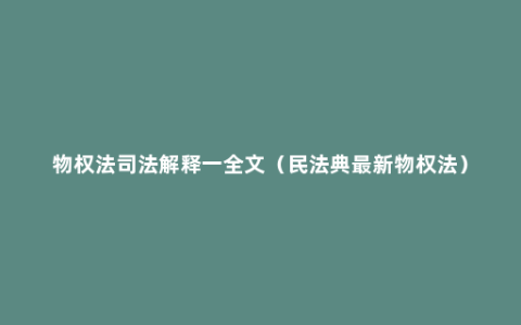 物权法司法解释一全文（民法典最新物权法）