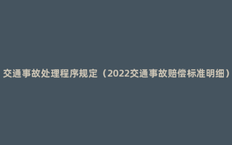 交通事故处理程序规定（2022交通事故赔偿标准明细）