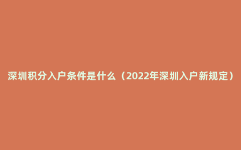 深圳积分入户条件是什么（2022年深圳入户新规定）