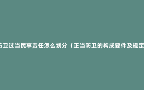 防卫过当民事责任怎么划分（正当防卫的构成要件及规定）