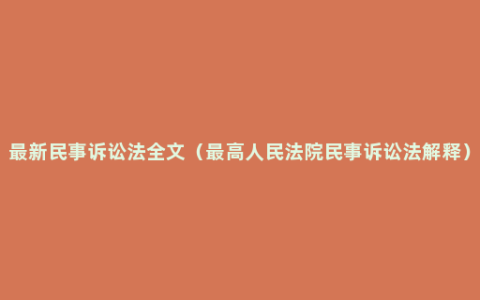 最新民事诉讼法全文（最高人民法院民事诉讼法解释）