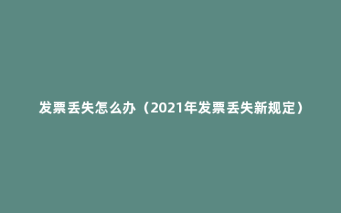 发票丢失怎么办（2021年发票丢失新规定）