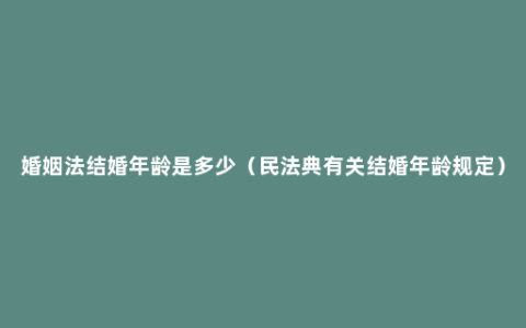 婚姻法结婚年龄是多少（民法典有关结婚年龄规定）