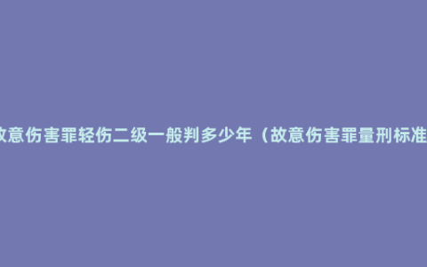 故意伤害罪轻伤二级一般判多少年（故意伤害罪量刑标准）