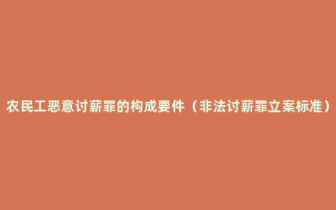 农民工恶意讨薪罪的构成要件（非法讨薪罪立案标准）