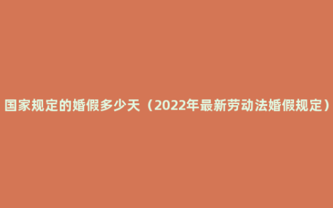 国家规定的婚假多少天（2022年最新劳动法婚假规定）