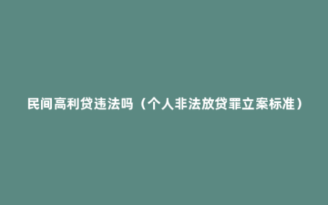 民间高利贷违法吗（个人非法放贷罪立案标准）