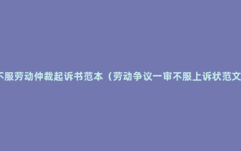 不服劳动仲裁起诉书范本（劳动争议一审不服上诉状范文）