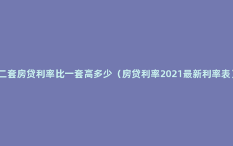 二套房贷利率比一套高多少（房贷利率2021最新利率表）