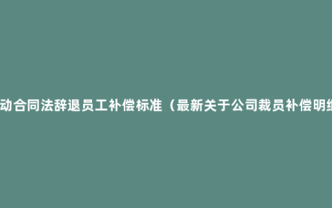 劳动合同法辞退员工补偿标准（最新关于公司裁员补偿明细）