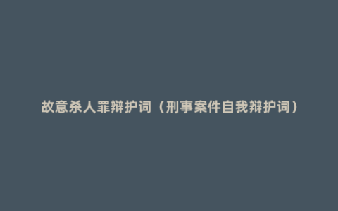 故意杀人罪辩护词（刑事案件自我辩护词）