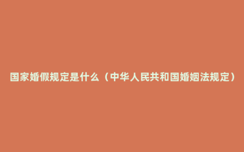 国家婚假规定是什么（中华人民共和国婚姻法规定）