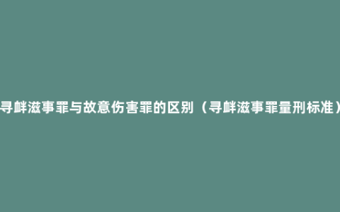 寻衅滋事罪与故意伤害罪的区别（寻衅滋事罪量刑标准）