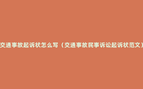 交通事故起诉状怎么写（交通事故民事诉讼起诉状范文）