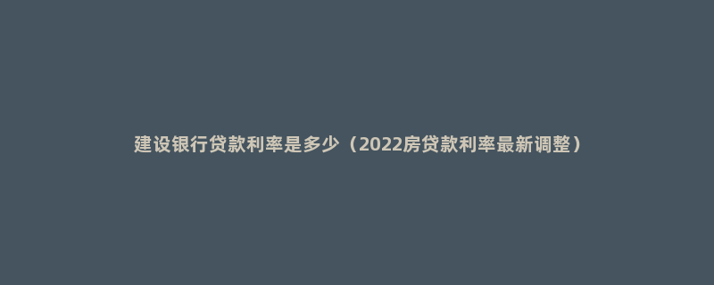 建设银行贷款利率是多少（2022房贷款利率最新调整）