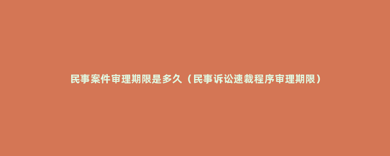 民事案件审理期限是多久（民事诉讼速裁程序审理期限）