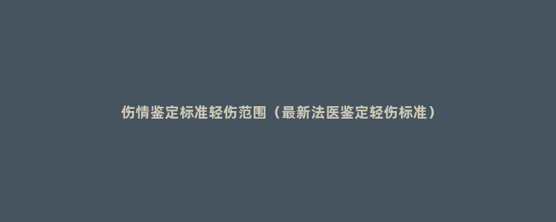 伤情鉴定标准轻伤范围（最新法医鉴定轻伤标准）