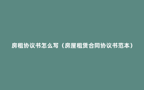 房租协议书怎么写（房屋租赁合同协议书范本）