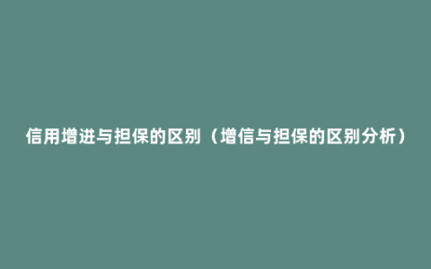 信用增进与担保的区别（增信与担保的区别分析）