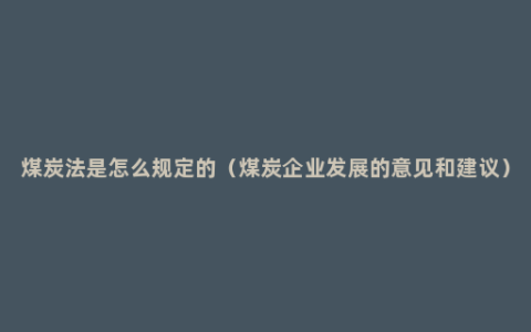 煤炭法是怎么规定的（煤炭企业发展的意见和建议）