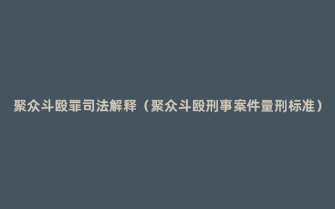 聚众斗殴罪司法解释（聚众斗殴刑事案件量刑标准）