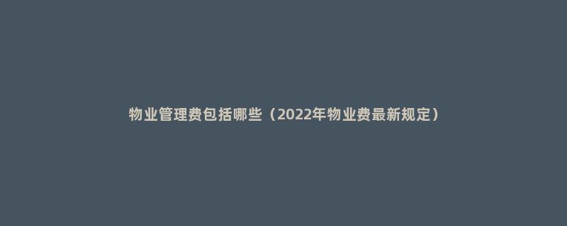 物业管理费包括哪些（2022年物业费最新规定）