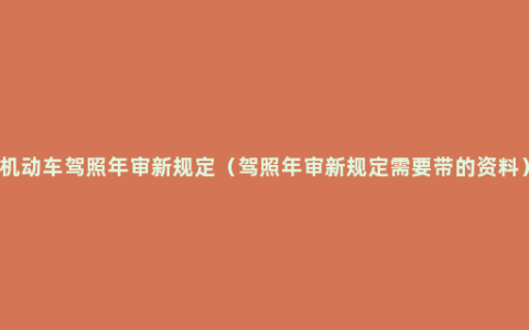 机动车驾照年审新规定（驾照年审新规定需要带的资料）