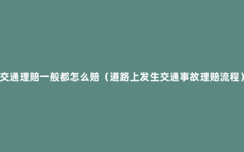 交通理赔一般都怎么赔（道路上发生交通事故理赔流程）