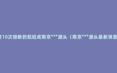 被10次熔断的航班成南京***源头（南京***源头最新消息）