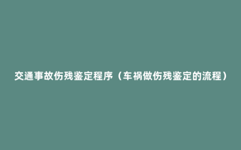 交通事故伤残鉴定程序（车祸做伤残鉴定的流程）