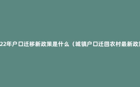 2022年户口迁移新政策是什么（城镇户口迁回农村最新政策）